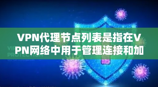 VPN代理节点列表是指在VPN网络中用于管理连接和加密数据的中转点。这些节点通常是服务器，位于不同的国家和地区，帮助用户安全地访问网络。以下是关于VPN代理节点列表的详细分析