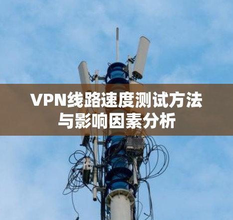 VPN线路速度测试方法与影响因素分析