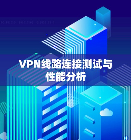 VPN线路连接测试与性能分析 VPN线路连接测试与性能分析