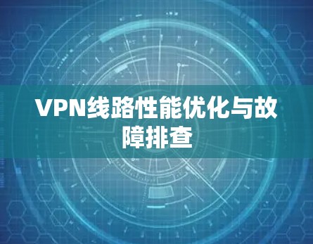 VPN线路性能优化与故障排查