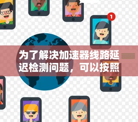 为了解决加速器线路延迟检测问题，可以按照以下步骤进行