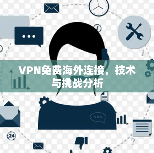 VPN免费海外连接,技术与挑战分析 VPN免费海外连接,技术与挑战分析