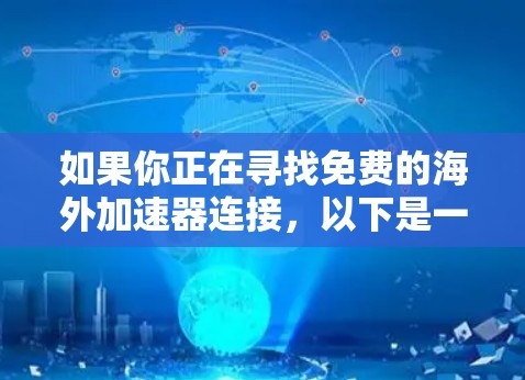 如果你正在寻找免费的海外加速器连接，以下是一些可能对你有用的信息和工具