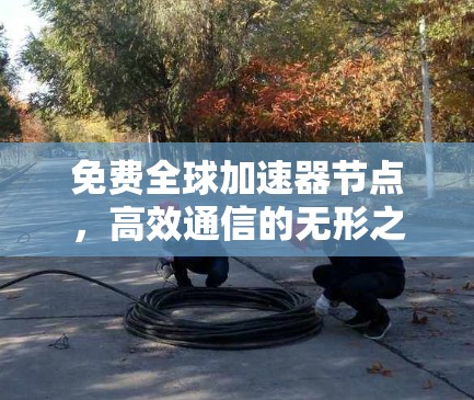 免费全球加速器节点,高效通信的无形之手 免费全球加速器节点,高效通信的无形之手