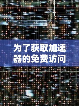 为了获取加速器的免费访问方案，您可以考虑以下几种途径