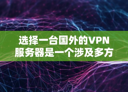 选择一台国外的VPN服务器是一个涉及多方面考量的过程，以下是基于您的需求和考虑因素的分步建议