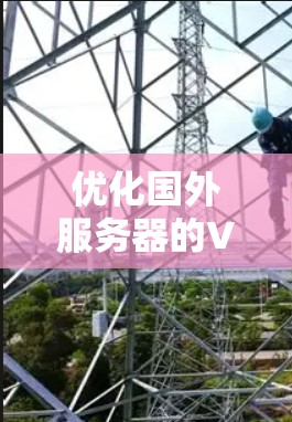 优化国外服务器的VPN配置是一个涉及多个方面的复杂任务,以下是分步骤的优化指南 优化国外服务器的VPN配置是一个涉及多个方面的复杂任务,以下是分步骤的优化指南