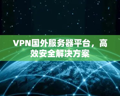 VPN国外服务器平台，高效安全解决方案