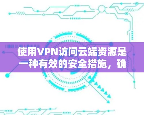 使用VPN访问云端资源是一种有效的安全措施,确保数据传输的安全性和访问控制。以下是为您提供的详细指南,帮助您选择和配置适合的VPN方案 使用VPN访问云端资源是一种有效的安全措施,确保数据传输的安全性和访问控制。以下是为您提供的详细指南,帮助您选择和配置适合的VPN方案