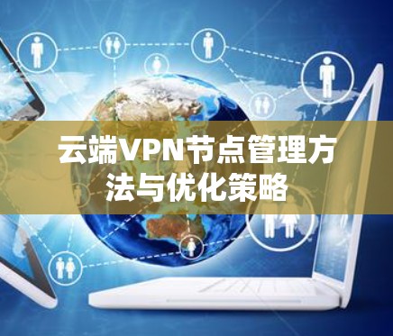 云端VPN节点管理方法与优化策略 云端VPN节点管理方法与优化策略