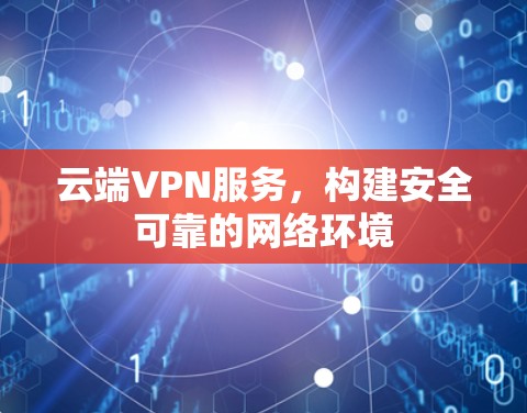 云端VPN服务，构建安全可靠的网络环境