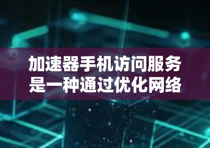 加速器手机访问服务是一种通过优化网络传输和缓存来提升访问速度的技术,特别适用于在网络条件较差的情况下访问网络资源。以下是对加速器手机访问服务的详细分析和应用建议 加速器手机访问服务是一种通过优化网络传输和缓存来提升访问速度的技术,特别适用于在网络条件较差的情况下访问网络资源。以下是对加速器手机访问服务的详细分析和应用建议