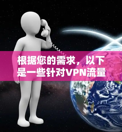 根据您的需求,以下是一些针对VPN流量加速的工具建议 根据您的需求,以下是一些针对VPN流量加速的工具建议