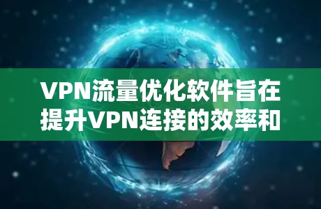 VPN流量优化软件旨在提升VPN连接的效率和性能,减少延迟,确保数据安全传输。以下是该软件的主要功能和作用 VPN流量优化软件旨在提升VPN连接的效率和性能,减少延迟,确保数据安全传输。以下是该软件的主要功能和作用