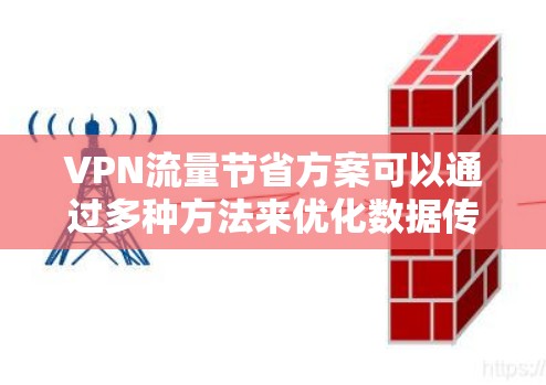 VPN流量节省方案可以通过多种方法来优化数据传输效率，减少数据消耗，从而节省带宽和提高VPN性能。以下是一些常见的优化方法和策略