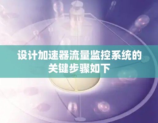 设计加速器流量监控系统的关键步骤如下 设计加速器流量监控系统的关键步骤如下