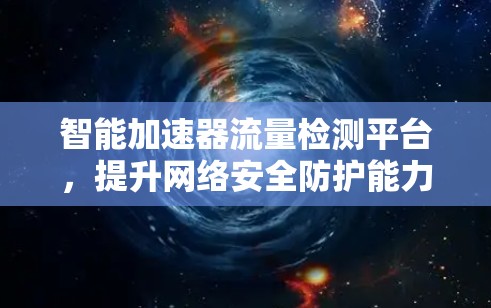 智能加速器流量检测平台,提升网络安全防护能力 智能加速器流量检测平台,提升网络安全防护能力