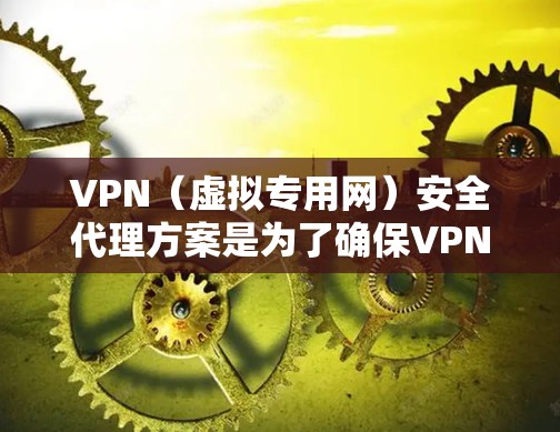 VPN(虚拟专用网)安全代理方案是为了确保VPN服务的安全性、可靠性和合规性而制定的方案。以下是一个全面的VPN安全代理方案框架 VPN(虚拟专用网)安全代理方案是为了确保VPN服务的安全性、可靠性和合规性而制定的方案。以下是一个全面的VPN安全代理方案框架