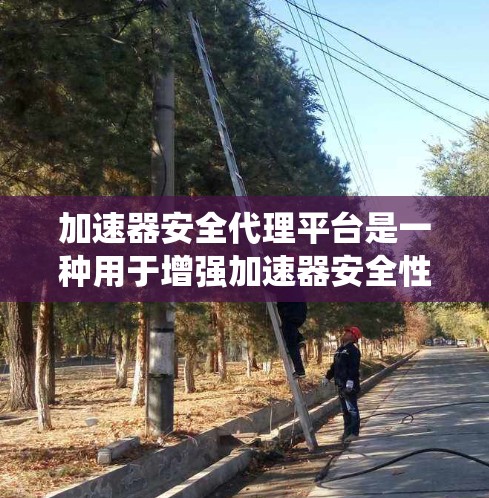 加速器安全代理平台是一种用于增强加速器安全性的解决方案,确保在加速应用的同时,不妨碍数据和系统的安全。以下是对加速器安全代理平台的详细分析和选择建议 加速器安全代理平台是一种用于增强加速器安全性的解决方案,确保在加速应用的同时,不妨碍数据和系统的安全。以下是对加速器安全代理平台的详细分析和选择建议