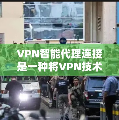 VPN智能代理连接是一种将VPN技术与智能化连接策略结合的解决方案，旨在提供自动化、高效率和安全的网络连接方式。以下是对VPN智能代理连接的详细分析