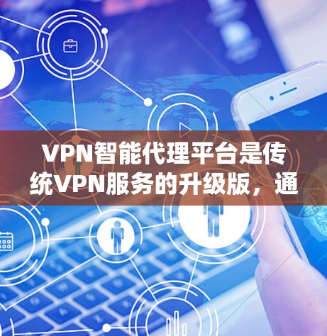 VPN智能代理平台是传统VPN服务的升级版,通过智能化技术提升了管理、安全性和用户体验。以下是对VPN智能代理平台的详细分析 VPN智能代理平台是传统VPN服务的升级版,通过智能化技术提升了管理、安全性和用户体验。以下是对VPN智能代理平台的详细分析