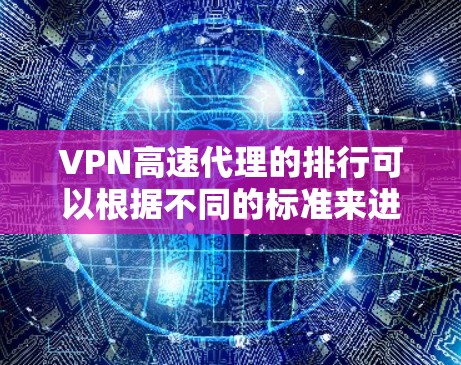 VPN高速代理的排行可以根据不同的标准来进行,比如速度、安全性、服务器数量、支持的设备和价格等。以下是一些知名的VPN服务及其特点 VPN高速代理的排行可以根据不同的标准来进行,比如速度、安全性、服务器数量、支持的设备和价格等。以下是一些知名的VPN服务及其特点