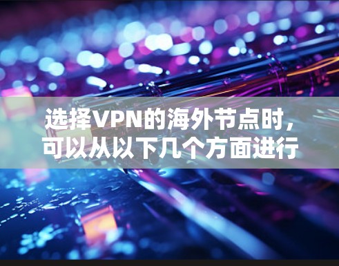 选择VPN的海外节点时,可以从以下几个方面进行考虑,以确保安全、稳定和高效的连接 选择VPN的海外节点时,可以从以下几个方面进行考虑,以确保安全、稳定和高效的连接