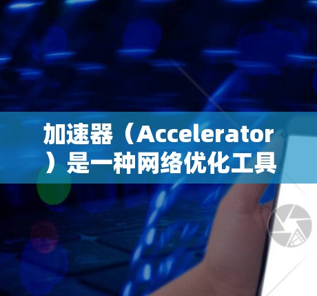 加速器(Accelerator)是一种网络优化工具,主要用于在远距离或高延迟的网络环境中加速数据传输或资源访问。以下是一些关于加速器海外网络助手的可能指南和建议 加速器(Accelerator)是一种网络优化工具,主要用于在远距离或高延迟的网络环境中加速数据传输或资源访问。以下是一些关于加速器海外网络助手的可能指南和建议