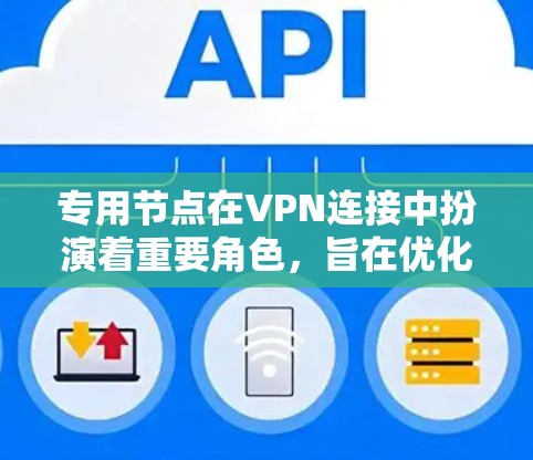 专用节点在VPN连接中扮演着重要角色,旨在优化数据传输路线以提高效率和安全性。以下是对专用节点的详细分析和总结 专用节点在VPN连接中扮演着重要角色,旨在优化数据传输路线以提高效率和安全性。以下是对专用节点的详细分析和总结