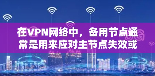 在VPN网络中,备用节点通常是用来应对主节点失效或被限制的情况。以下是一些关于备用节点的建议和步骤 在VPN网络中,备用节点通常是用来应对主节点失效或被限制的情况。以下是一些关于备用节点的建议和步骤