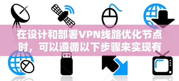 在设计和部署VPN线路优化节点时，可以遵循以下步骤来实现有效的网络优化