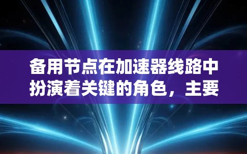 备用节点在加速器线路中扮演着关键的角色,主要用于实现故障恢复和高可用性,以确保系统的稳定运行。以下是备用节点的详细解析 备用节点在加速器线路中扮演着关键的角色,主要用于实现故障恢复和高可用性,以确保系统的稳定运行。以下是备用节点的详细解析