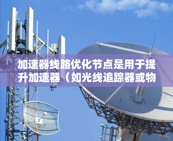 加速器线路优化节点是用于提升加速器(如光线追踪器或物理仿真器)性能的关键技术,旨在处理大量数据时实现高效计算。以下是对加速器线路优化节点的详细分析和最终设计方案 加速器线路优化节点是用于提升加速器(如光线追踪器或物理仿真器)性能的关键技术,旨在处理大量数据时实现高效计算。以下是对加速器线路优化节点的详细分析和最终设计方案