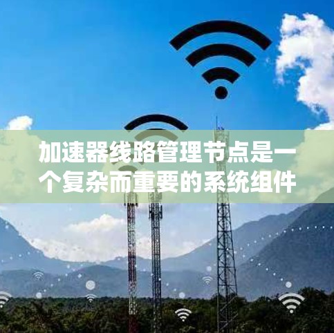 加速器线路管理节点是一个复杂而重要的系统组件,负责协调和管理加速器线路的各个方面,以确保其高效、安全且稳定运行。以下是对加速器线路管理节点的详细分析和总结 加速器线路管理节点是一个复杂而重要的系统组件,负责协调和管理加速器线路的各个方面,以确保其高效、安全且稳定运行。以下是对加速器线路管理节点的详细分析和总结