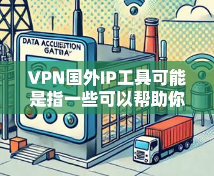 VPN国外IP工具可能是指一些可以帮助你获取或测试外部IP地址的VPN服务或工具。以下是一些可能的解释和相关工具 VPN国外IP工具可能是指一些可以帮助你获取或测试外部IP地址的VPN服务或工具。以下是一些可能的解释和相关工具
