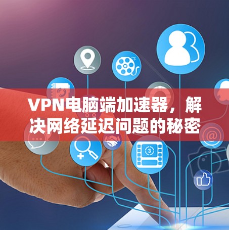 VPN电脑端加速器,解决网络延迟问题的秘密武器 VPN电脑端加速器,解决网络延迟问题的秘密武器
