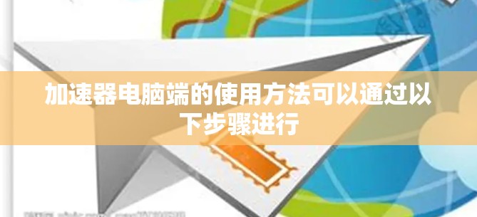 加速器电脑端的使用方法可以通过以下步骤进行 加速器电脑端的使用方法可以通过以下步骤进行