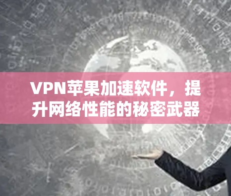 VPN苹果加速软件，提升网络性能的秘密武器
