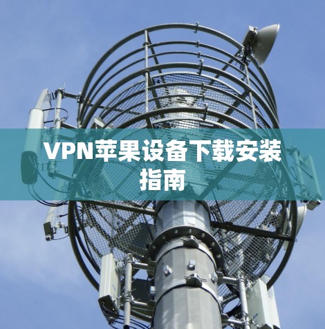VPN苹果设备下载安装指南 VPN苹果设备下载安装指南