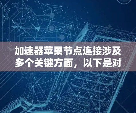 加速器苹果节点连接涉及多个关键方面，以下是对这一过程的详细分步解释