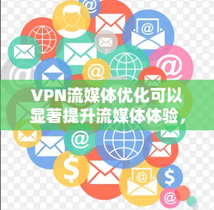 VPN流媒体优化可以显著提升流媒体体验,提供更稳定、更快速的观看服务。以下是实现VPN流媒体优化的关键步骤和注意事项 VPN流媒体优化可以显著提升流媒体体验,提供更稳定、更快速的观看服务。以下是实现VPN流媒体优化的关键步骤和注意事项