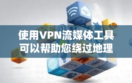 使用VPN流媒体工具可以帮助您绕过地理限制，访问国外流媒体平台，但需谨慎考虑以下几点