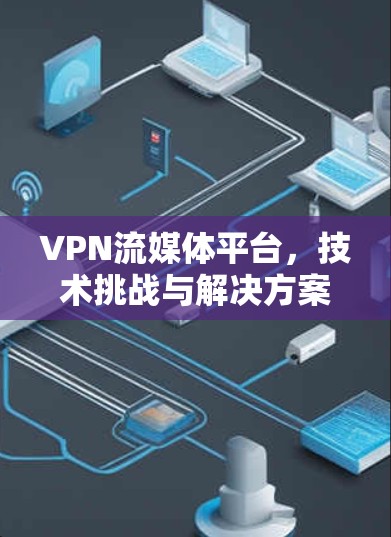 VPN流媒体平台,技术挑战与解决方案 VPN流媒体平台,技术挑战与解决方案