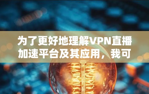 为了更好地理解VPN直播加速平台及其应用，我可以将信息整理如下