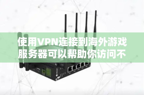 使用VPN连接到海外游戏服务器可以帮助你访问不同地区的游戏版本或规避某些限制。以下是使用VPN连接海外游戏的一些常见方法和注意事项 使用VPN连接到海外游戏服务器可以帮助你访问不同地区的游戏版本或规避某些限制。以下是使用VPN连接海外游戏的一些常见方法和注意事项