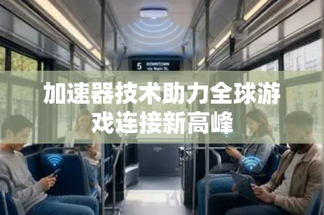 加速器技术助力全球游戏连接新高峰 加速器技术助力全球游戏连接新高峰