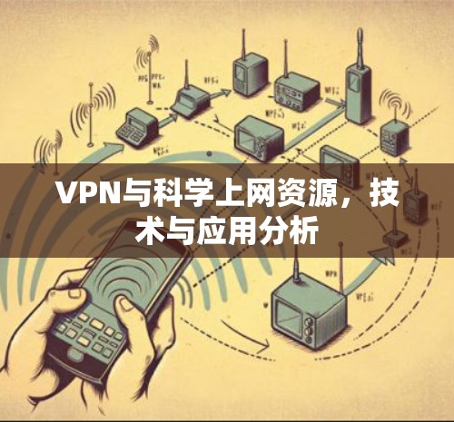 VPN与科学上网资源,技术与应用分析 VPN与科学上网资源,技术与应用分析