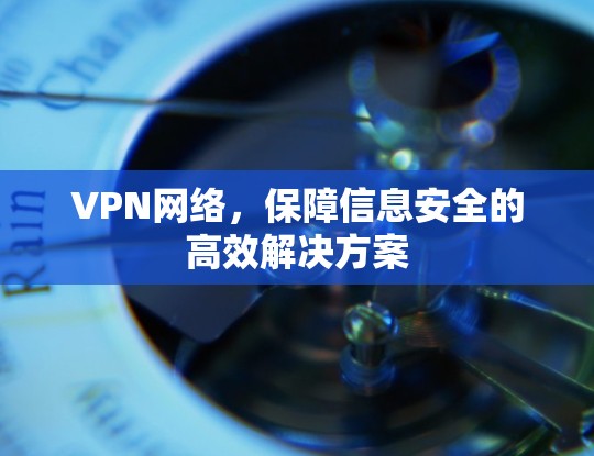 VPN网络,保障信息安全的高效解决方案 VPN网络,保障信息安全的高效解决方案