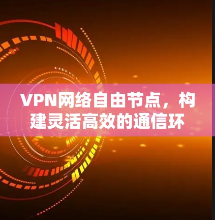 VPN网络自由节点,构建灵活高效的通信环境 VPN网络自由节点,构建灵活高效的通信环境