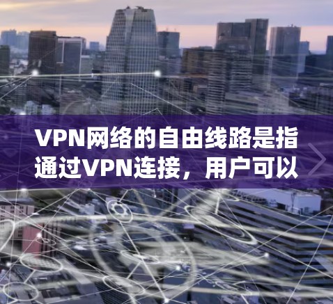 VPN网络的自由线路是指通过VPN连接，用户可以自由选择路由，绕开某些网络限制，访问原本无法访问的内容或服务。以下是对VPN网络自由线路的详细分析
